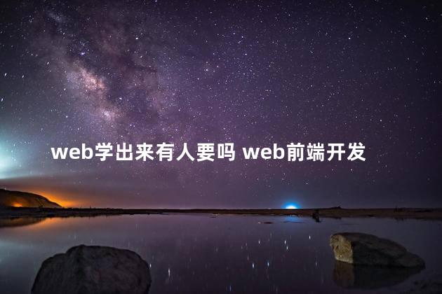 web学出来有人要吗 web前端开发学什么专业